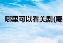 哪里可以看美劇(哪些視頻平臺可以看美劇)