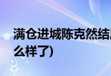 滿倉進(jìn)城陳克然結(jié)局(滿倉進(jìn)城陳克然最后怎么樣了)
