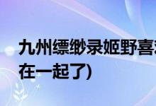 九州縹緲?shù)浖б跋矚g誰(shuí)(九州縹緲?shù)浖б昂驼l(shuí)在一起了)