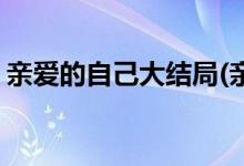 親愛(ài)的自己大結(jié)局(親愛(ài)的自己大結(jié)局是什么)