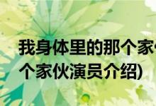 我身體里的那個(gè)家伙男主是誰(我身體里的那個(gè)家伙演員介紹)