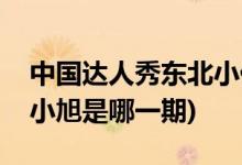中國達(dá)人秀東北小伙是哪一期(中國達(dá)人秀王小旭是哪一期)