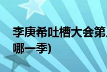 李庚希吐槽大會(huì)第幾期(李庚希參加吐槽大會(huì)哪一季)
