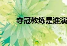 奪冠教練是誰(shuí)演的(誰(shuí)演奪冠的教練)