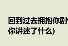 回到過(guò)去擁抱你劇情介紹(電影回到過(guò)去擁抱你講述了什么)