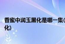 香蜜中潤玉黑化是哪一集(香蜜沉沉燼如霜中潤玉為什么會(huì)黑化)