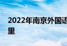 2022年南京外國語學(xué)校（高中）的地址在哪里
