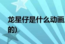龍星仔是什么動畫片(龍星仔是什么動畫片里的)