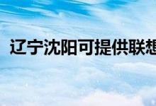 遼寧沈陽(yáng)可提供聯(lián)想手機(jī)維修服務(wù)地址在哪