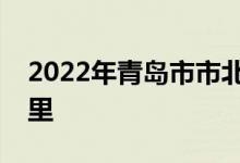 2022年青島市市北區(qū)機關幼兒園的地址在哪里