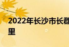 2022年長沙市長郡雙語實驗中學(xué)的地址在哪里