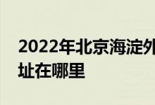 2022年北京海淀外國語實驗學(xué)校初中部的地址在哪里