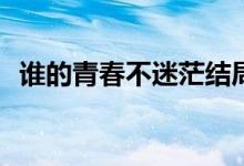 誰(shuí)的青春不迷茫結(jié)局(男女主結(jié)局是怎樣的)