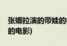 張娜拉演的帶娃的電影(張娜拉演過(guò)什么帶娃的電影)