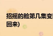 招搖的臉第幾集變回來(招搖的臉什么時(shí)候換回來)