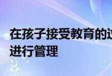 在孩子接受教育的過程中作為家長(zhǎng)是不是全程進(jìn)行管理