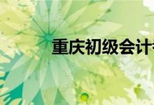 重慶初級(jí)會(huì)計(jì)考試時(shí)間確定了嗎