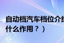 自動檔汽車檔位介紹(自動擋的各個檔位都有什么作用?)