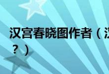 漢宮春曉圖作者（漢宮春曉圖怎么配成語詩好？）