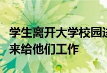學(xué)生離開大學(xué)校園進(jìn)入到社會(huì)當(dāng)中去的時(shí)候誰(shuí)來(lái)給他們工作