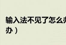 輸入法不見(jiàn)了怎么辦（電腦輸入法不見(jiàn)了怎么辦）
