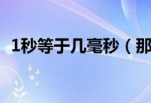 1秒等于幾毫秒（那1秒等于多少毫秒呢？）