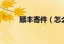順豐寄件（怎么用順豐發(fā)快遞？）