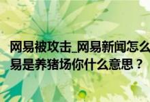 網(wǎng)易被攻擊_網(wǎng)易新聞怎么辦？為什么都是鄉(xiāng)紳？還有人說網(wǎng)易是養(yǎng)豬場你什么意思？