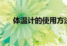 體溫計的使用方法（體溫計怎么用?。?class=