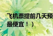 飛機(jī)票提前幾天預(yù)訂（提前21天預(yù)訂機(jī)票才最便宜?。?class=