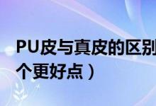 PU皮與真皮的區(qū)別和優(yōu)缺點（pu皮和牛皮哪個更好點）