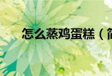 怎么蒸雞蛋糕（簡單的蛋糕家庭做法）
