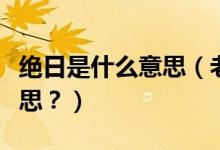 絕日是什么意思（老話說“絕日不回家”啥意思？）