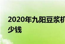 2020年九陽(yáng)豆?jié){機(jī)價(jià)格表分析九陽(yáng)豆?jié){機(jī)多少錢(qián)