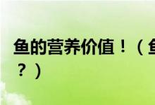魚(yú)的營(yíng)養(yǎng)價(jià)值?。~(yú)肉的營(yíng)養(yǎng)價(jià)值到底有多大？）