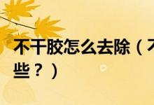 不干膠怎么去除（不干膠最好的清除方法有哪些？）