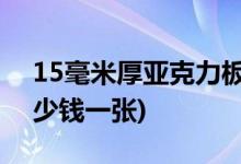 15毫米厚亞克力板價格表(3mm亞克力板多少錢一張)
