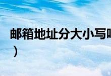 郵箱地址分大小寫(xiě)嗎（大小寫(xiě)影響郵件接收嗎）