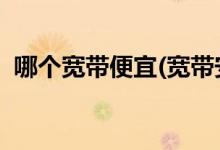 哪個寬帶便宜(寬帶安裝費(fèi)100必須要出嗎?)