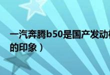 一汽奔騰b50是國產(chǎn)發(fā)動機(jī)嗎(四跨秦嶺—對全新奔騰B50的印象)