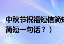 中秋節(jié)祝福短信簡短（提前祝福中秋節(jié)祝福語簡短一句話？）