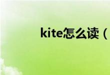 kite怎么讀（kite怎么讀語(yǔ)音）
