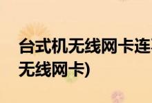 臺(tái)式機(jī)無(wú)線網(wǎng)卡連不上(網(wǎng)絡(luò)適配器里找不到無(wú)線網(wǎng)卡)