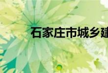 石家莊市城鄉(xiāng)建設(shè)學校的地址在哪