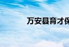 萬(wàn)安縣育才保育院的地址在哪