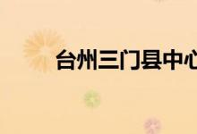 臺(tái)州三門(mén)縣中心幼兒園的地址在哪