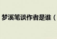 夢(mèng)溪筆談作者是誰(shuí)（沈括寫(xiě)了《夢(mèng)溪筆談》）