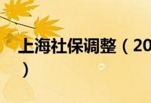 上海社保調(diào)整（2021年上海社?；鶖?shù)是多少）