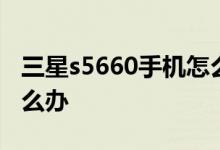 三星s5660手機(jī)怎么樣？三星s5660起步慢怎么辦