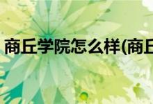 商丘學院怎么樣(商丘學院漢語言文學怎么樣)